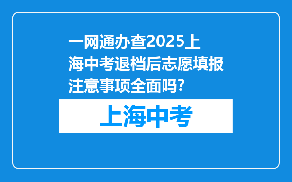 一网通办查2025上海中考退档后志愿填报注意事项全面吗？