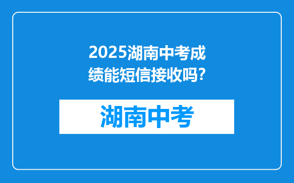 2025湖南中考成绩能短信接收吗？