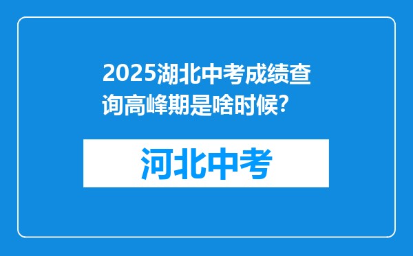 2025湖北中考成绩查询高峰期是啥时候？
