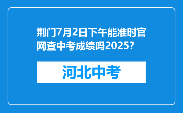 荆门7月2日下午能准时官网查中考成绩吗2025？