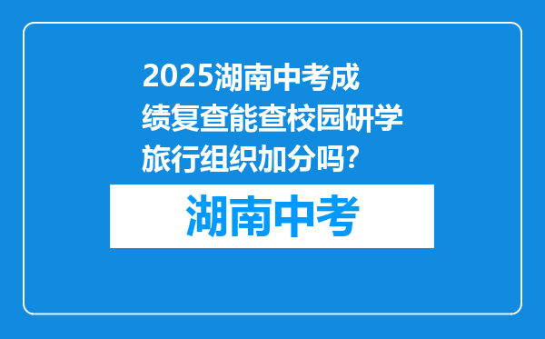 2025湖南中考成绩复查能查校园研学旅行组织加分吗？
