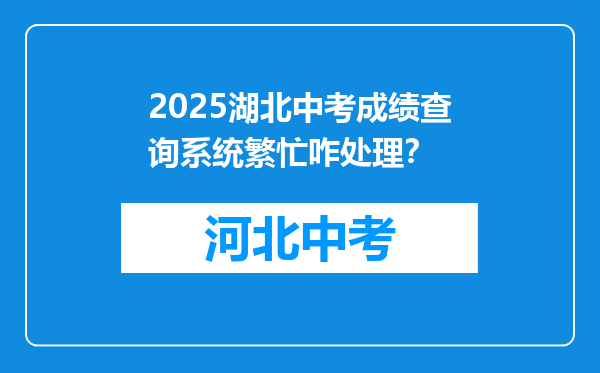 2025湖北中考成绩查询系统繁忙咋处理？