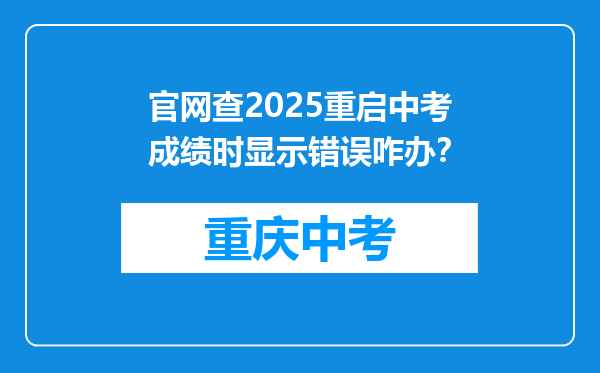 官网查2025重启中考成绩时显示错误咋办？