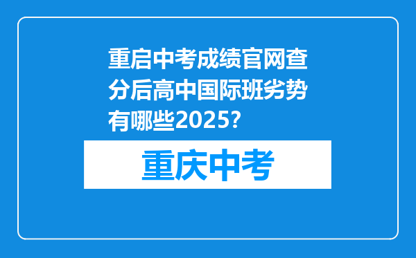 重启中考成绩官网查分后高中国际班劣势有哪些2025？