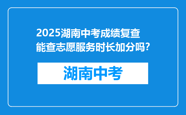 2025湖南中考成绩复查能查志愿服务时长加分吗？