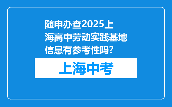 随申办查2025上海高中劳动实践基地信息有参考性吗？