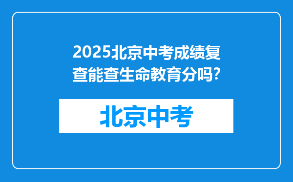 2025北京中考成绩复查能查生命教育分吗？
