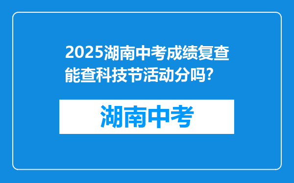 2025湖南中考成绩复查能查科技节活动分吗？