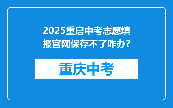 2025重启中考志愿填报官网保存不了咋办？
