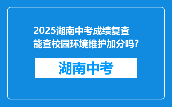 2025湖南中考成绩复查能查校园环境维护加分吗？