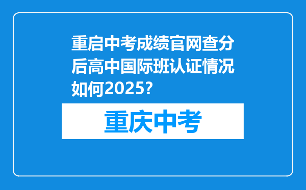 重启中考成绩官网查分后高中国际班认证情况如何2025？