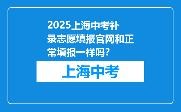 2025上海中考补录志愿填报官网和正常填报一样吗？