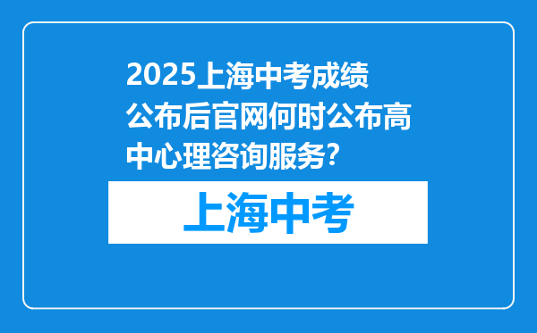 2025上海中考成绩公布后官网何时公布高中心理咨询服务？