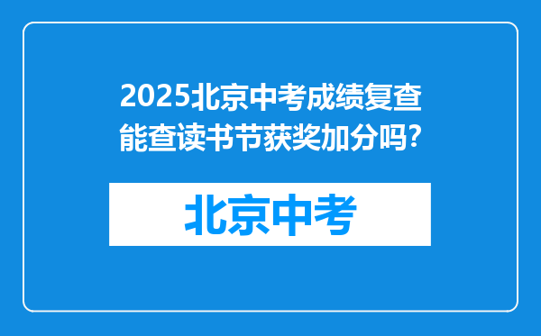 2025北京中考成绩复查能查读书节获奖加分吗？