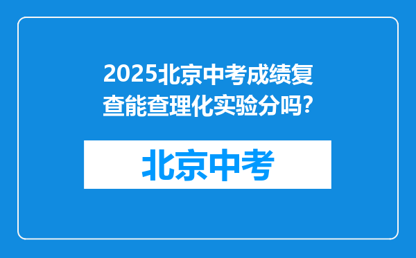 2025北京中考成绩复查能查理化实验分吗？