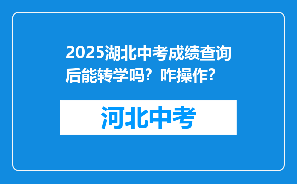 2025湖北中考成绩查询后能转学吗？咋操作？