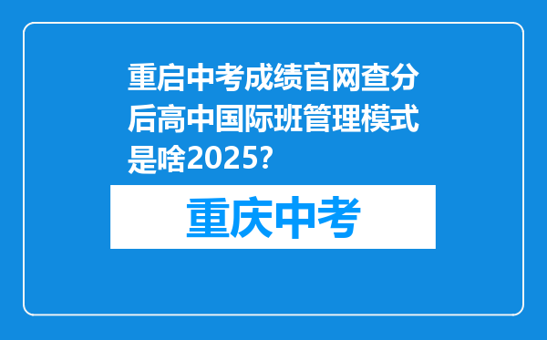 重启中考成绩官网查分后高中国际班管理模式是啥2025？