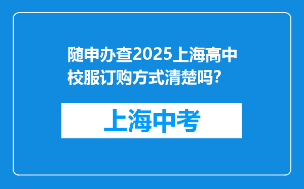 随申办查2025上海高中校服订购方式清楚吗？