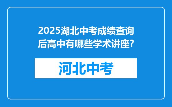 2025湖北中考成绩查询后高中有哪些学术讲座？
