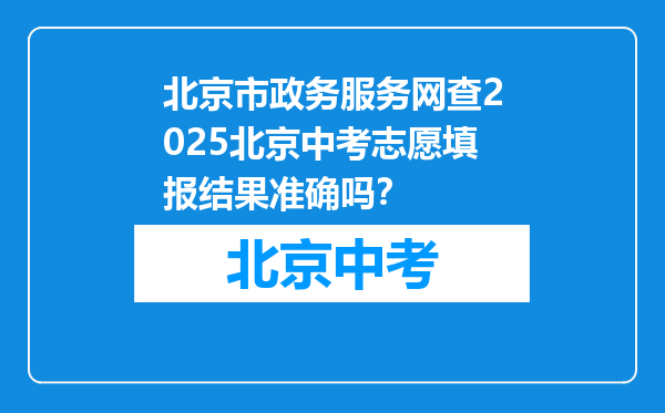 北京市政务服务网查2025北京中考志愿填报结果准确吗？