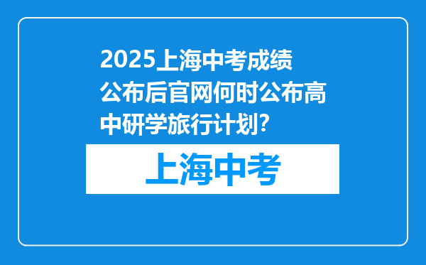 2025上海中考成绩公布后官网何时公布高中研学旅行计划？