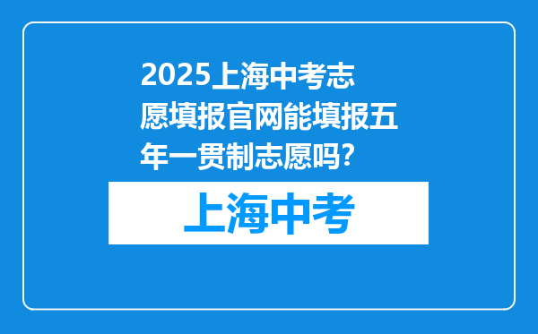 2025上海中考志愿填报官网能填报五年一贯制志愿吗？
