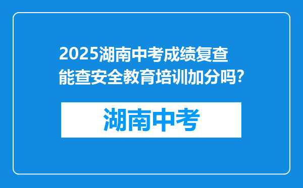 2025湖南中考成绩复查能查安全教育培训加分吗？