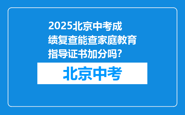 2025北京中考成绩复查能查家庭教育指导证书加分吗？