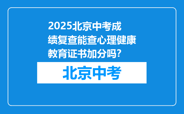 2025北京中考成绩复查能查心理健康教育证书加分吗？