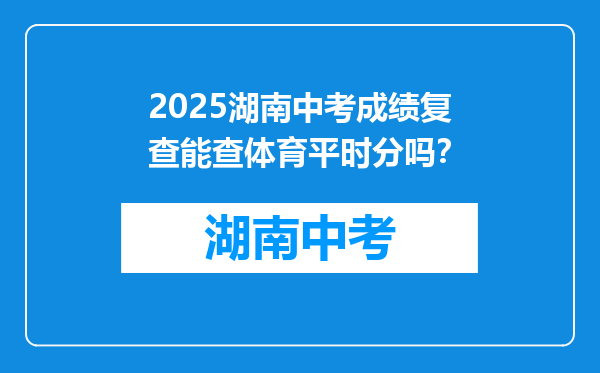 2025湖南中考成绩复查能查体育平时分吗？