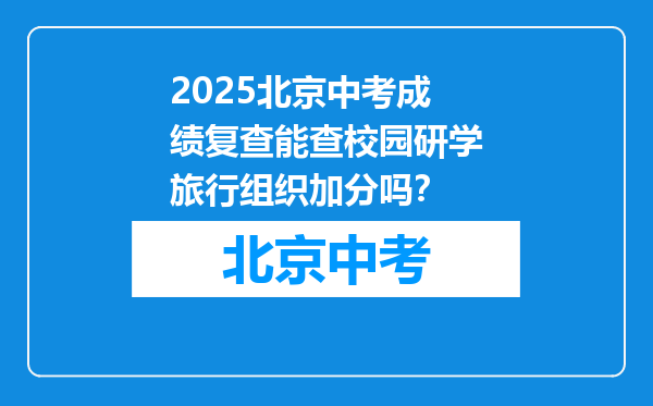2025北京中考成绩复查能查校园研学旅行组织加分吗？
