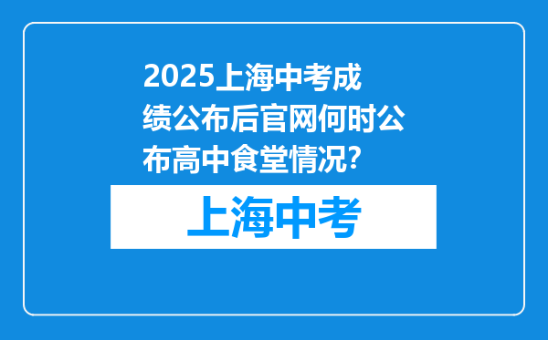 2025上海中考成绩公布后官网何时公布高中食堂情况？