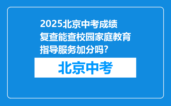 2025北京中考成绩复查能查校园家庭教育指导服务加分吗？