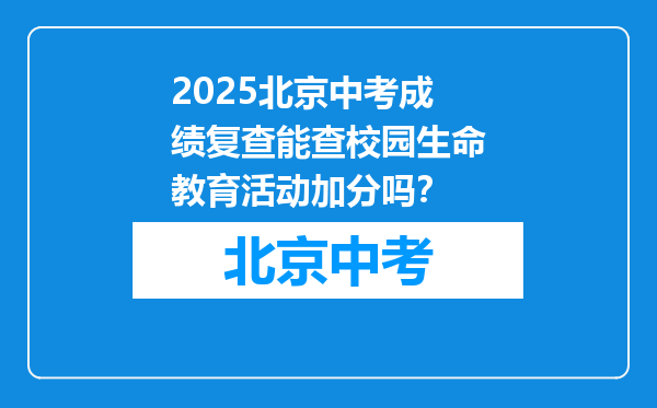 2025北京中考成绩复查能查校园生命教育活动加分吗？