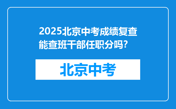 2025北京中考成绩复查能查班干部任职分吗？