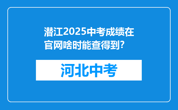 潜江2025中考成绩在官网啥时能查得到？