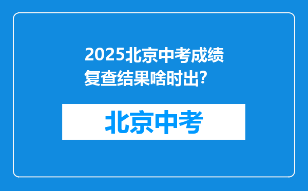 2025北京中考成绩复查结果啥时出？