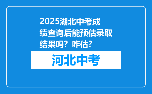 2025湖北中考成绩查询后能预估录取结果吗？咋估？