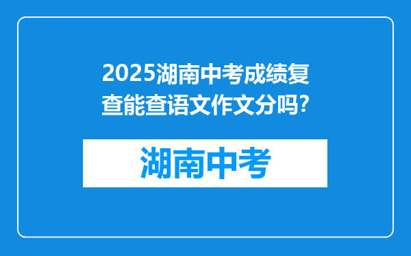 2025湖南中考成绩复查能查语文作文分吗？