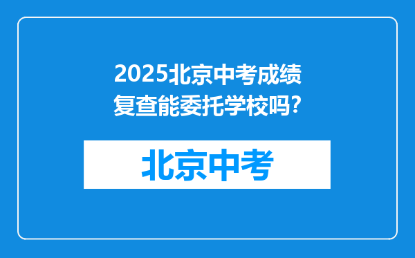 2025北京中考成绩复查能委托学校吗？