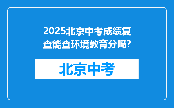 2025北京中考成绩复查能查环境教育分吗？
