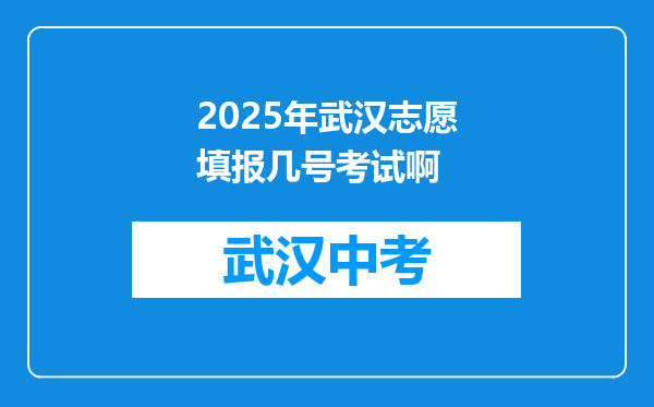2025年武汉志愿填报几号考试啊