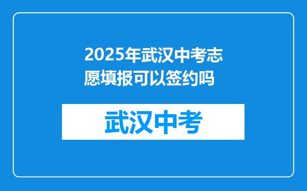 2025年武汉中考志愿填报可以签约吗