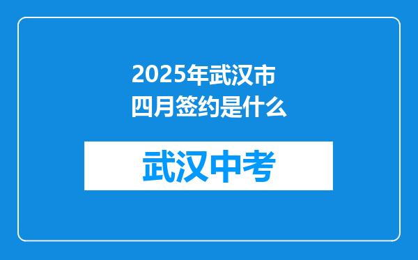2025年武汉市四月签约是什么