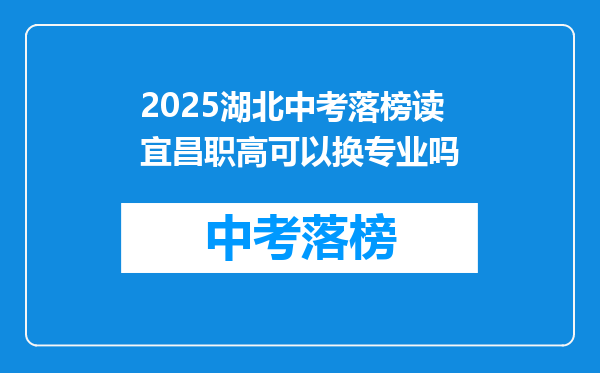 2025湖北中考落榜读宜昌职高可以换专业吗