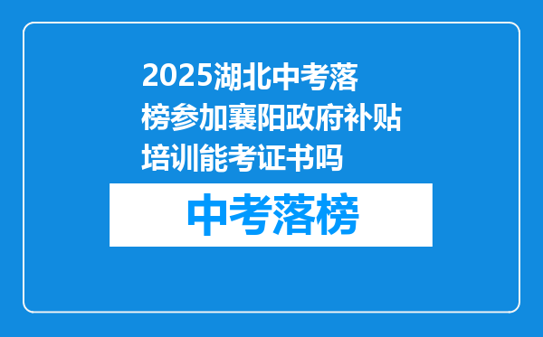 2025湖北中考落榜参加襄阳政府补贴培训能考证书吗