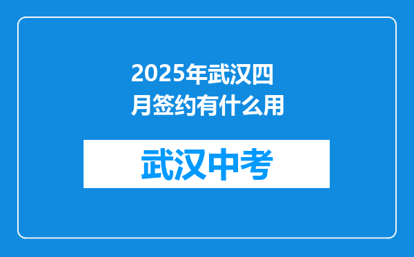 2025年武汉四月签约有什么用