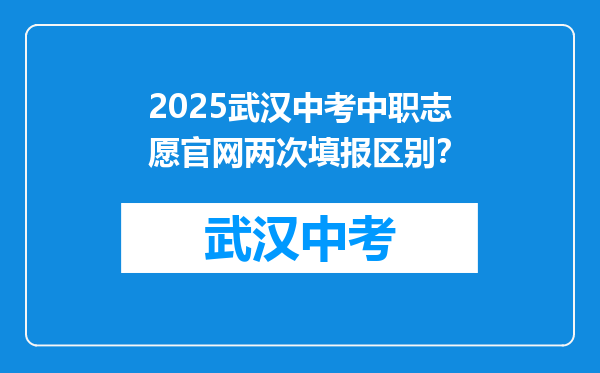 2025武汉中考中职志愿官网两次填报区别？