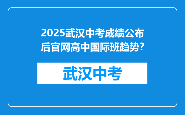 2025武汉中考成绩公布后官网高中国际班趋势？