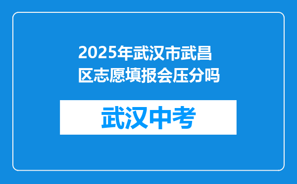 2025年武汉市武昌区志愿填报会压分吗
